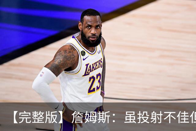 【完整版】詹姆斯：虽投射不佳但防守好 在对手戒指夜赢球很特别