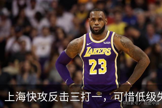 上海快攻反击三打一，可惜低级失误错失宝贵进攻机会