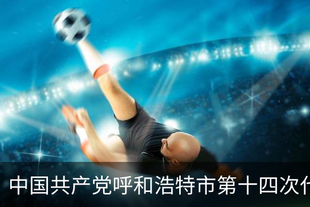 中国共产党呼和浩特市第十四次代表大会闭幕 于会文主持大会并讲话