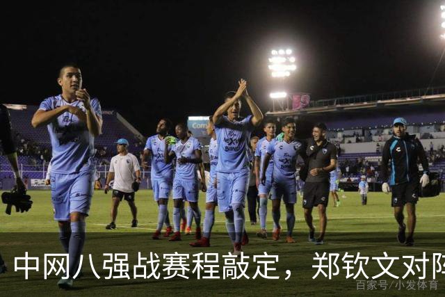 中网八强战赛程敲定，郑钦文对阵斯维托丽娜，冲击四强需三点调整