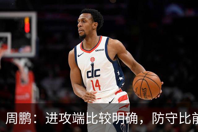 周鹏：进攻端比较明确，防守比前两场有进步
