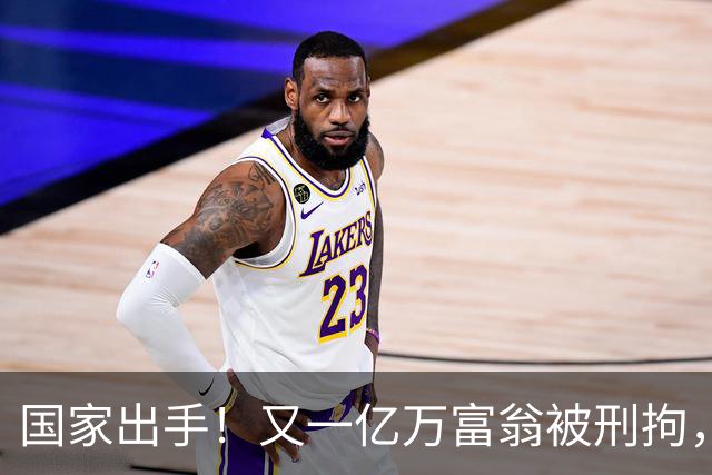 国家出手！又一亿万富翁被刑拘，恶行曝光惹众怒，早该迎来这一天