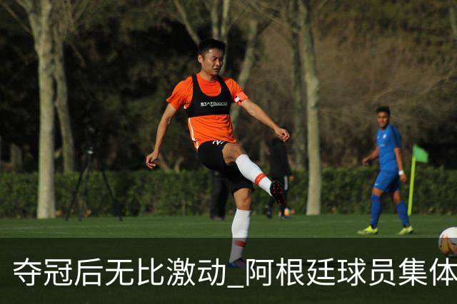 夺冠后无比激动 阿根廷球员集体狂欢到第二天清晨