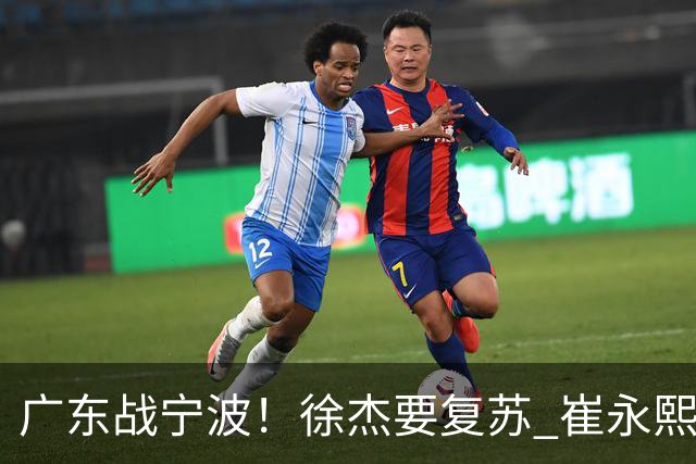 广东战宁波！徐杰要复苏 崔永熙持续爆发 亚帅誓夺2连胜 CCTV5+直播