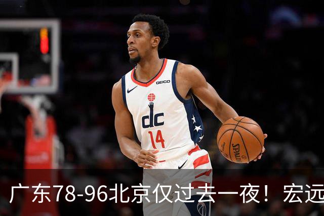 广东78-96北京仅过去一夜！宏远传来陈老板、胡明轩、亚帅的重要消息