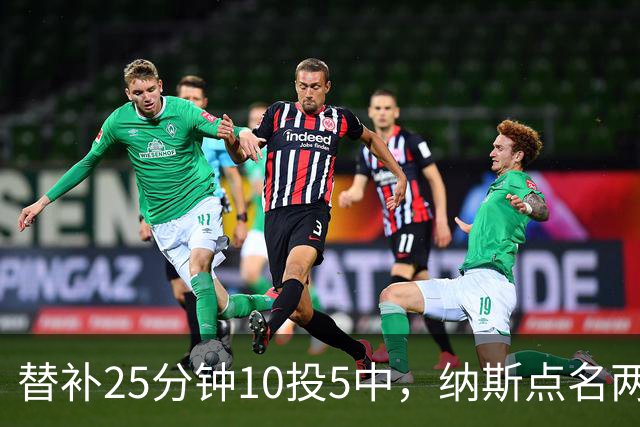 替补25分钟10投5中，纳斯点名两人下半场三分意义重大