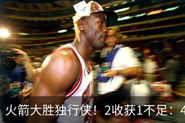 火箭大胜独行侠！2收获1不足：4人轰99分+有控卫真好，1人太无脑