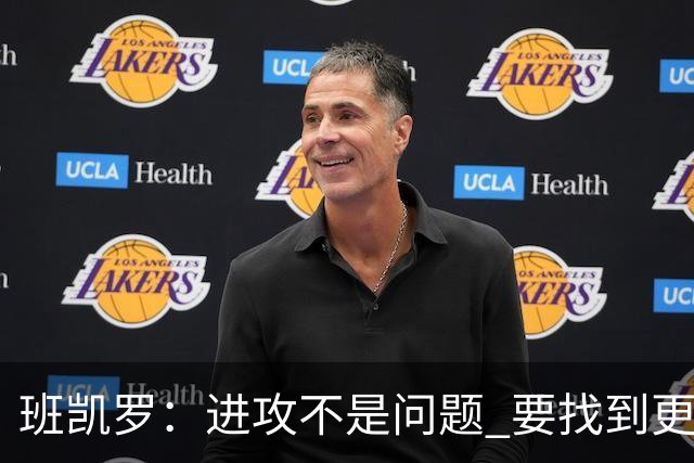 班凯罗：进攻不是问题 要找到更多阻止对手的办法