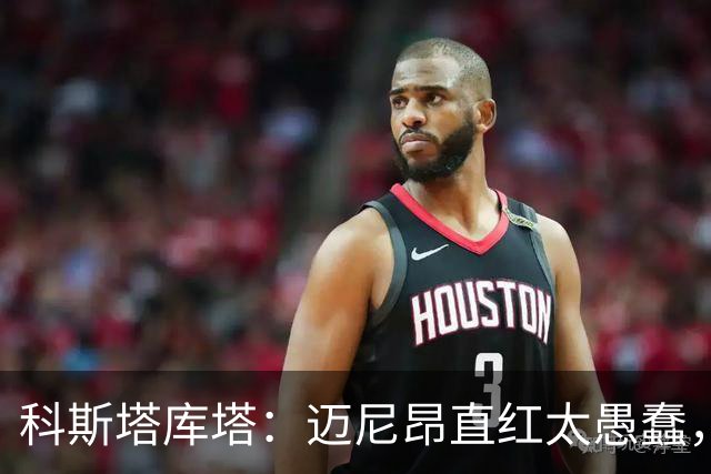 科斯塔库塔：迈尼昂直红太愚蠢，他的反应过头了