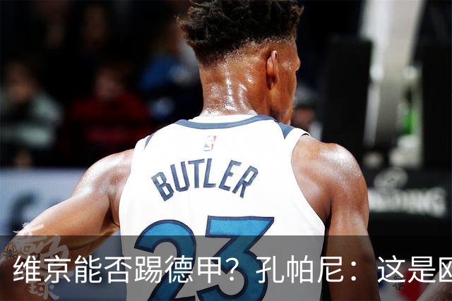 维京能否踢德甲？孔帕尼：这是欧冠啊，每场欧冠比赛都是挑战