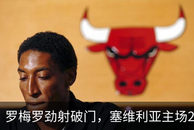 罗梅罗劲射破门，塞维利亚主场2-0战胜奥萨苏纳，西甲积分榜最新动态