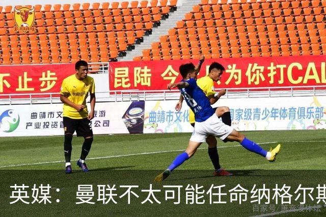 英媒：曼联不太可能任命纳格尔斯曼为新帅，因为他缺乏英超经验