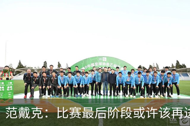 范戴克：比赛最后阶段或许该再进一球，或者把球控制得更久些