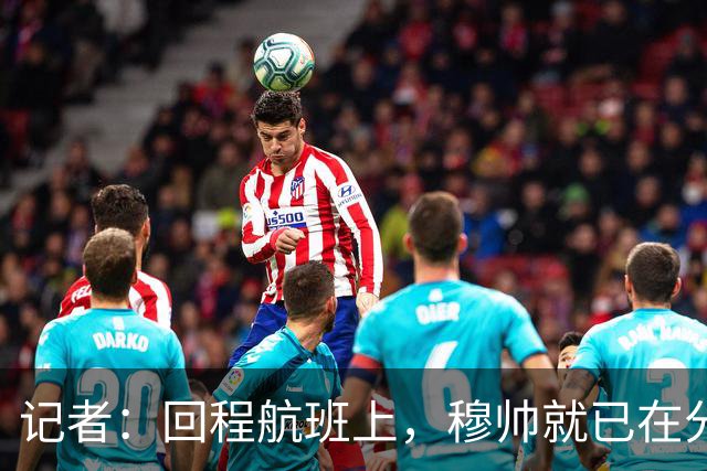 记者：回程航班上，穆帅就已在分析国家德比中球队暴露的问题