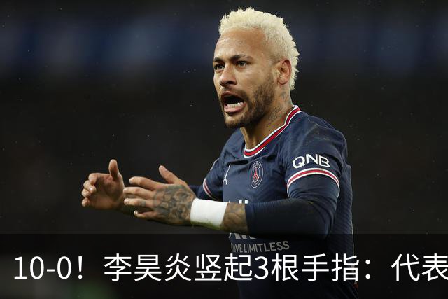 10-0！李昊炎竖起3根手指：代表巴萨首发+23分钟戴帽 8天2场轰4球