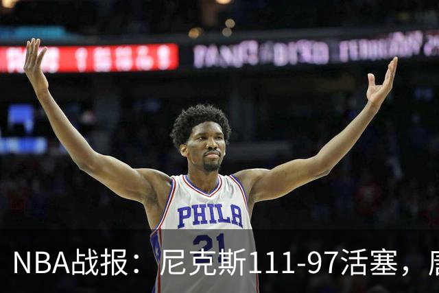 NBA战报：尼克斯111-97活塞，唐斯27+20+3
